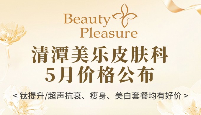 清潭美乐皮肤科5月价格公布:钛提升/超声抗衰、瘦身、美白套餐均有好价!