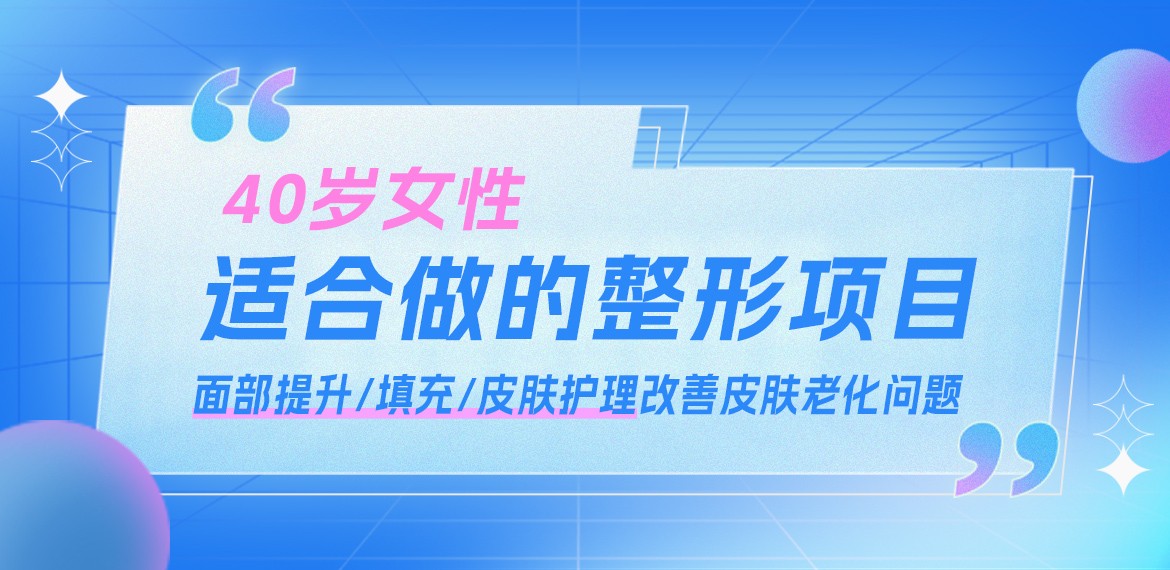 40岁女性适合做的整形项目:面部提升/填充/皮肤护理改善皮肤老化问题