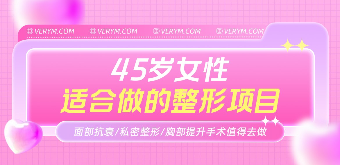 45岁女性适合做的整形项目：面部抗衰/私密整形/胸部提升手术值得去做！