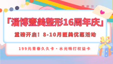 淄博壹美整形16周年庆重磅开启!8-10月医美优惠199元青春久久卡...