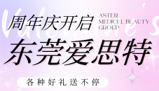 东莞爱思特整形周年庆活动开启，各种好礼送不停整形/皮肤抗衰很实惠！
