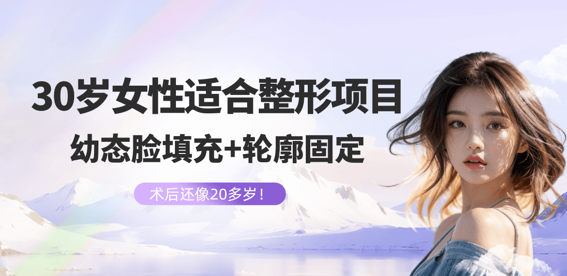 30歲女性適合做的整形項(xiàng)目:幼態(tài)臉填充輪廓固定術(shù)后還像20多歲！