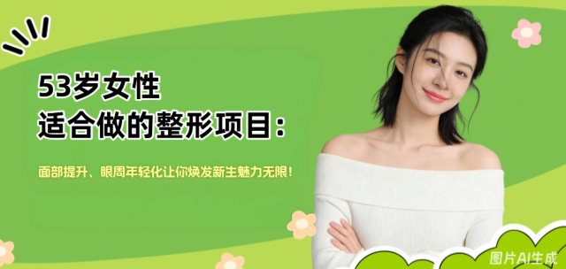 53岁女性适合做的整形项目：面部提升、眼周年轻化让你焕发新生魅力无限！