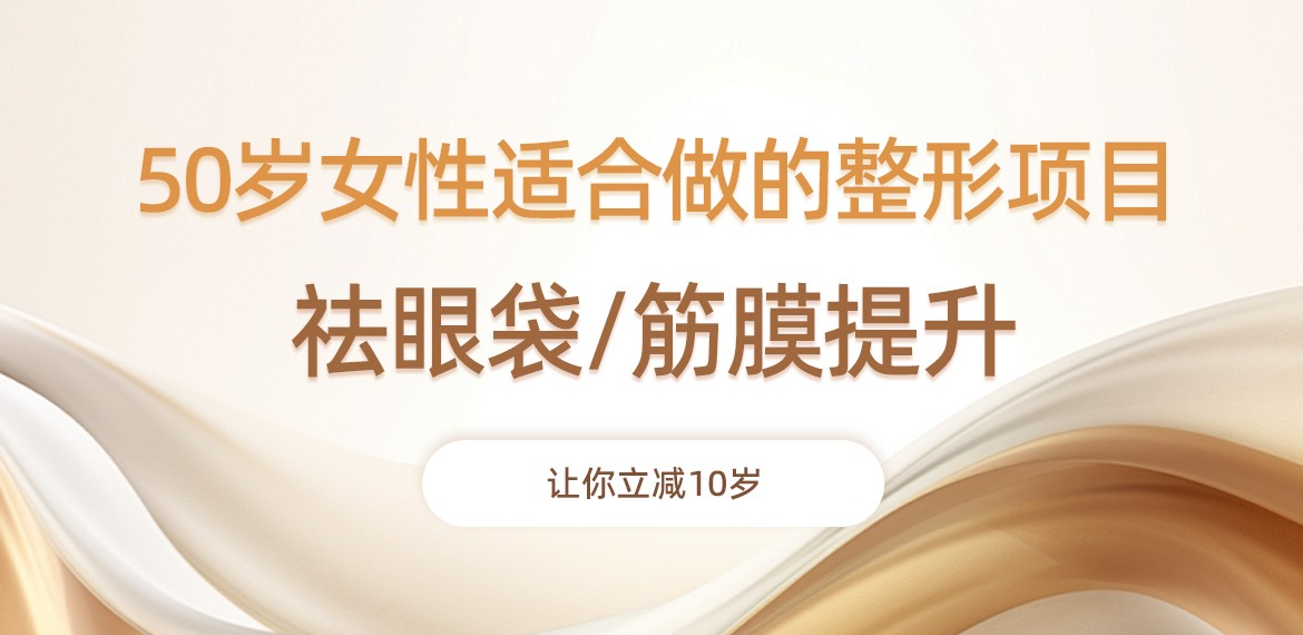 50歲女性適合做的整形項(xiàng)目:祛眼袋/筋膜提升，讓你立減10歲