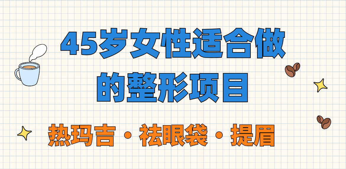 45岁女性适合做的整形项目：热玛吉|祛眼袋|提眉术值得做