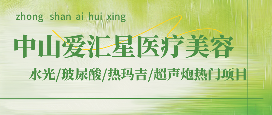 中山爱汇星医疗美容价格表来了！内含水光/玻尿酸/热玛吉/超声炮等热门项目~