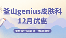 釜山genius皮肤科12月优惠！黄金微针/超声提升/填充套餐/coretox注射全脸超划算！