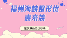 福州海峡整形优惠来袭！超多爆品低价秒杀，速抢美丽机遇