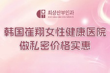韩国崔翔女性健康医院做私密价格实惠！7月小阴唇美白只要50万！