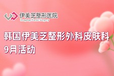 韩国伊美芝整形外科皮肤科9月活动来了！热玛吉、钛提升、ldm管理等项目都有，还送镇静修复面膜