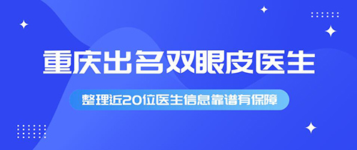 重庆有名双眼皮医生有哪些?整理近20位医生信息靠谱有保障!