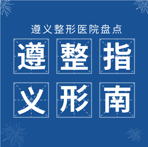 遵义口碑好的整形医院有哪些？内附遵义热门整形项目价格