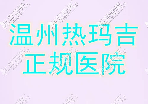 温州热玛吉官网授权医院有哪些？曝光热玛吉价格多少钱？