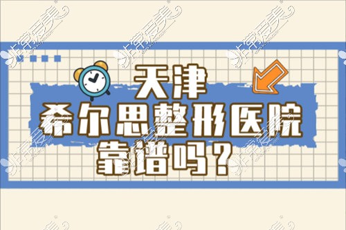 天津希尔思整形美容医院靠谱吗?曝光医院口碑特色,内含价格