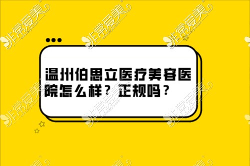 温州伯思立医疗美容医院怎么样？是不是正规整形医院吗？