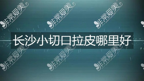 长沙哪里可以做拉皮手术?小切口拉皮手术费多少钱?