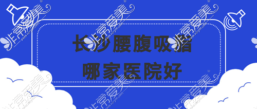 长沙腰腹吸脂哪家医院好?诚求长沙抽脂技术比较好的医院!