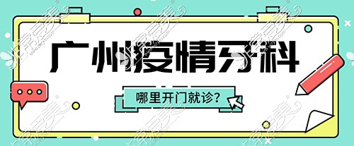 广州疫情牙科哪里开门就诊?疫情期间做牙认准这几家!