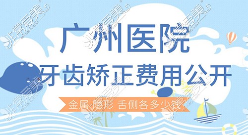 广州医院牙齿矫正费用公开:看金属,隐形牙套,舌侧各多少钱