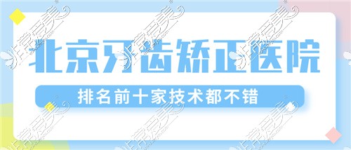 北京牙齿矫正医院排名前十揭秘!医生履历特色技术都很强!