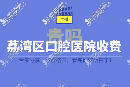 听说荔湾口腔医院收费挺贵的?详细价格表在这看完不纠结!