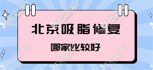 北京吸脂修复好的医院有哪些?整友告诉你吸脂修复哪家好