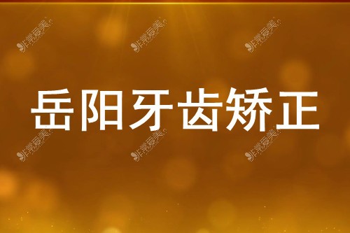 岳阳牙套矫正贵吗?想了解正畸多少钱 诚求岳阳牙齿矫正价格