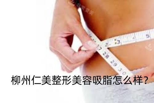 柳州仁美整形美容吸脂怎么样 回访信息来看他们评价如何